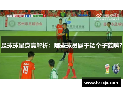 足球球星身高解析：哪些球员属于矮个子范畴？