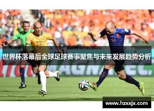 世界杯落幕后全球足球赛事聚焦与未来发展趋势分析