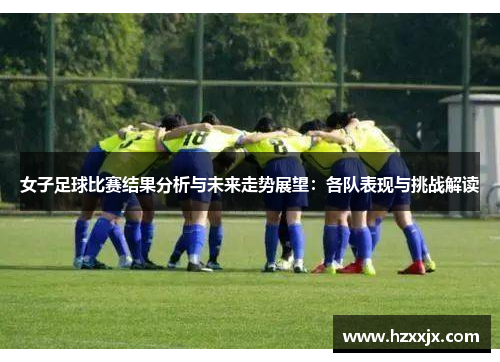 女子足球比赛结果分析与未来走势展望：各队表现与挑战解读
