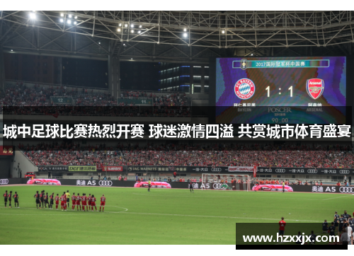 城中足球比赛热烈开赛 球迷激情四溢 共赏城市体育盛宴