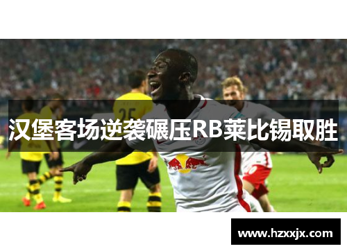 汉堡客场逆袭碾压RB莱比锡取胜