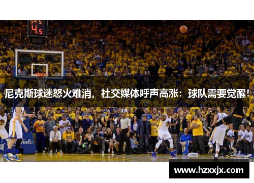 尼克斯球迷怒火难消，社交媒体呼声高涨：球队需要觉醒！