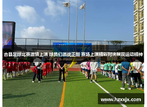 古县足球比赛激情上演 球员们激战正酣 赛场上演精彩对决展现运动精神