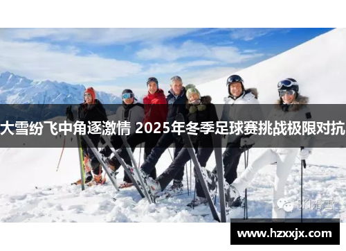 大雪纷飞中角逐激情 2025年冬季足球赛挑战极限对抗