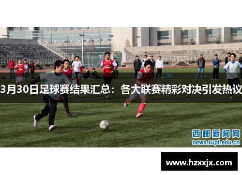 3月30日足球赛结果汇总：各大联赛精彩对决引发热议