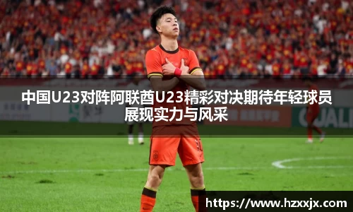 中国U23对阵阿联酋U23精彩对决期待年轻球员展现实力与风采